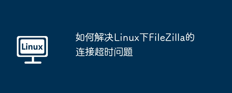 如何解决linux下filezilla的连接超时问题