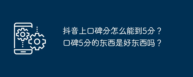 抖音上口碑分怎么能到5分？口碑5分的东西是好东西吗？