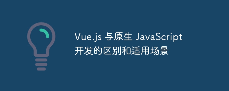 vue.js 与原生 javascript 开发的区别和适用场景