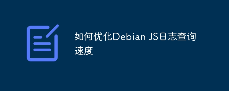 如何优化debian js日志查询速度