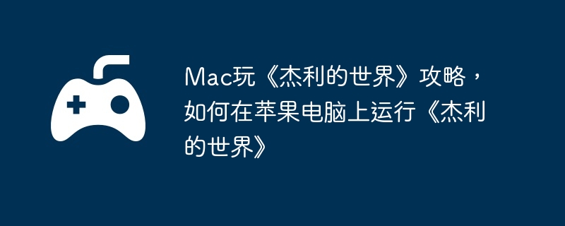 mac玩《杰利的世界》攻略，如何在苹果电脑上运行《杰利的世界》