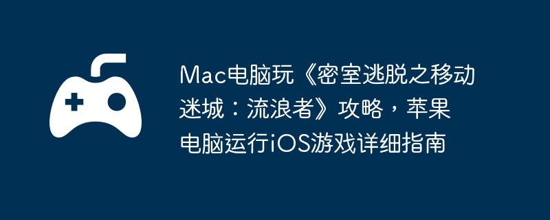 mac电脑玩《密室逃脱之移动迷城：流浪者》攻略，苹果电脑运行ios游戏详细指南