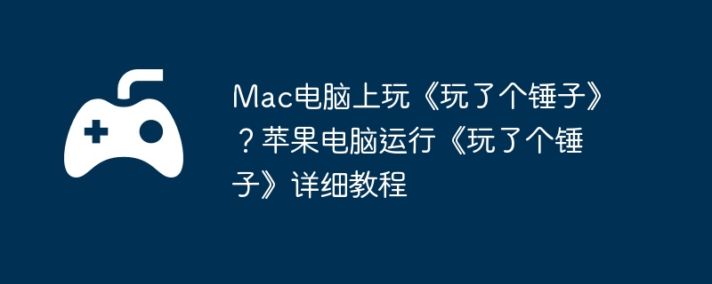 mac电脑上玩《玩了个锤子》？苹果电脑运行《玩了个锤子》详细教程