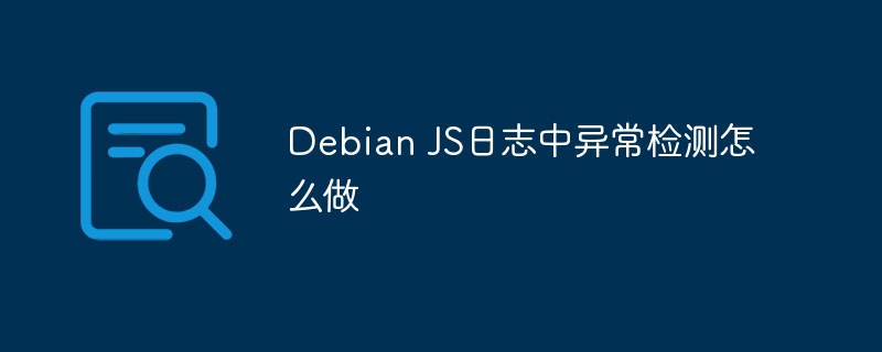 debian js日志中异常检测怎么做