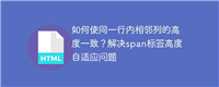 如何使同一行内相邻列的高度一致?解决span标签高度自适应问题