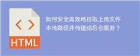如何安全高效地获取上传文件本地路径并传递给后台服务?