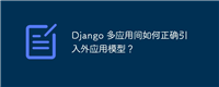 Django 多应用间如何正确引入外应用模型？