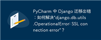 PyCharm 中 Django 迁移出错：如何解决"django.db.utils.OperationalError: SSL connection error"？