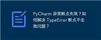 PyCharm 异常断点失效？如何解决 TypeError 断点不生效问题？