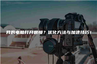 我的电脑打开很慢？优化方法与加速技巧！