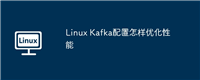 Linux Kafka配置怎样优化性能