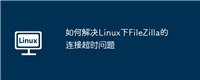 如何解决Linux下FileZilla的连接超时问题