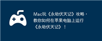 Mac玩《永劫伏天记》攻略，教你如何在苹果电脑上运行《永劫伏天记》！