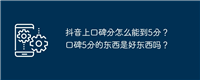 抖音上口碑分怎么能到5分？口碑5分的东西是好东西吗？