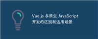 Vue.js 与原生 JavaScript 开发的区别和适用场景