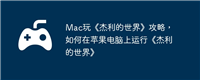 Mac玩《杰利的世界》攻略,如何在苹果电脑上运行《杰利的世界》