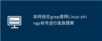 如何结合grep使用Linux strings命令进行高效搜索