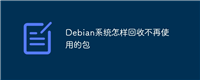 Debian系统怎样回收不再使用的包