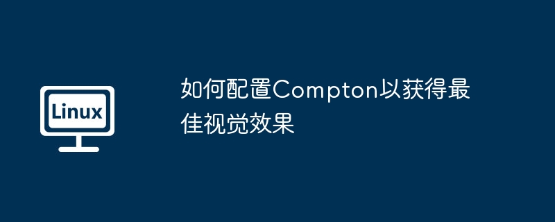如何配置compton以获得最佳视觉效果