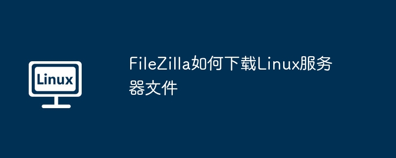filezilla如何下载linux服务器文件