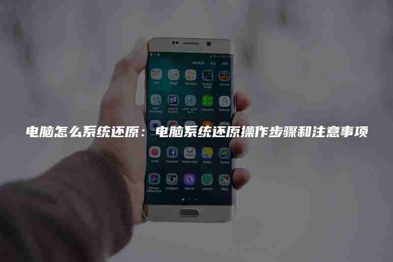 电脑怎么系统还原：电脑系统还原操作步骤和注意事项