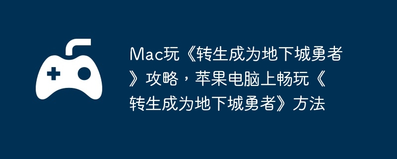 mac玩《转生成为地下城勇者》攻略，苹果电脑上畅玩《转生成为地下城勇者》方法