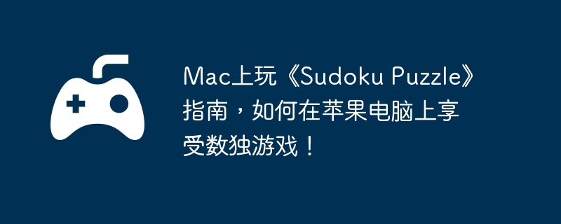 mac上玩《sudoku puzzle》指南，如何在苹果电脑上享受数独游戏！