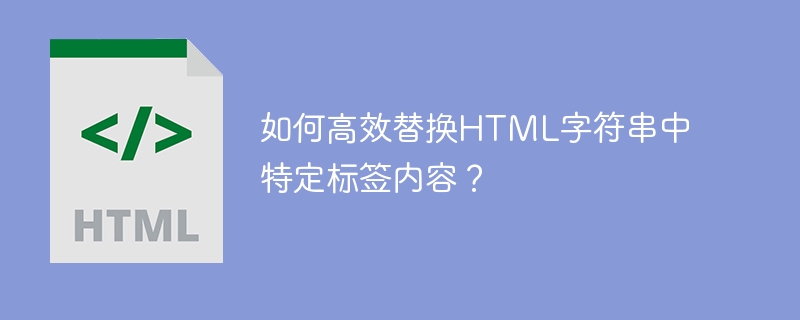如何高效替换html字符串中特定标签内容？
