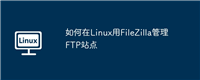 如何在Linux用FileZilla管理FTP站点