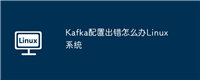 Kafka配置出错怎么办Linux系统