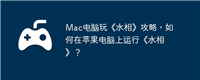Mac电脑玩《水相》攻略，如何在苹果电脑上运行《水相》？