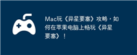Mac玩《异星要塞》攻略,如何在苹果电脑上畅玩《异星要塞》!