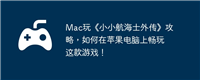 Mac玩《小小航海士外传》攻略,如何在苹果电脑上畅玩这款游戏!