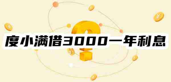 度小满借3000一年利息多少？看三种还款方式下的利息估算