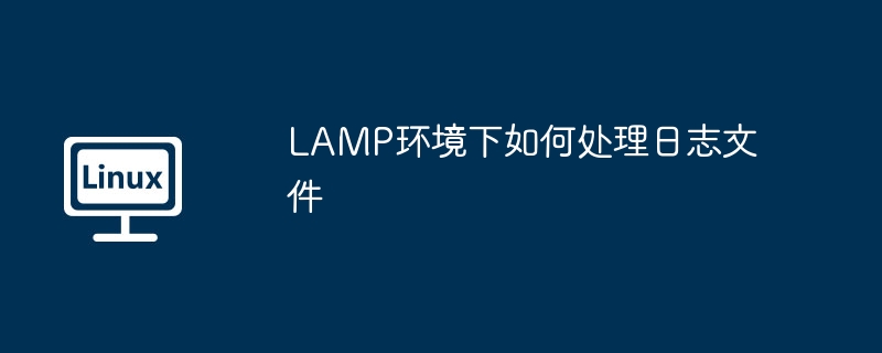 lamp环境下如何处理日志文件