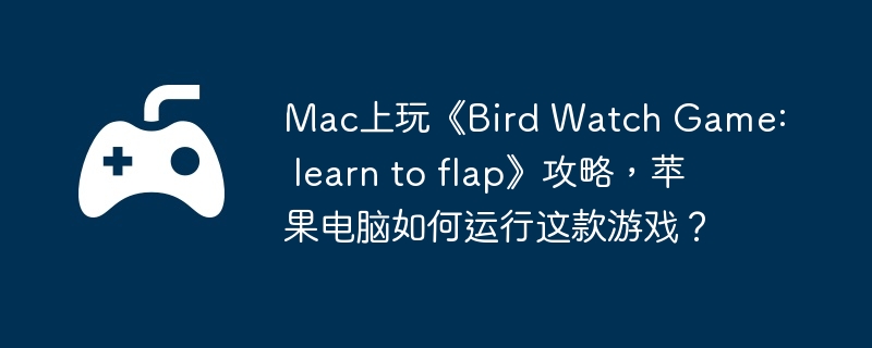 mac上玩《bird watch game: learn to flap》攻略，苹果电脑如何运行这款游戏？