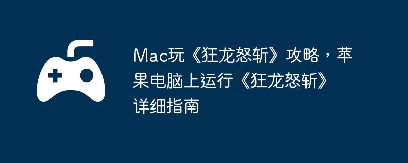 mac玩《狂龙怒斩》攻略，苹果电脑上运行《狂龙怒斩》详细指南
