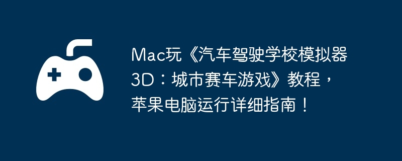 mac玩《汽车驾驶学校模拟器3d：城市赛车游戏》教程，苹果电脑运行详细指南！