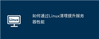如何通过Linux清理提升服务器性能