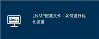 LNMP配置文件：如何进行优化设置