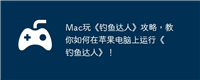 Mac玩《钓鱼达人》攻略，教你如何在苹果电脑上运行《钓鱼达人》！