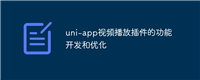 uni-app视频播放插件的功能开发和优化