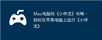 Mac电脑玩《小伴龙》攻略,轻松在苹果电脑上运行《小伴龙》