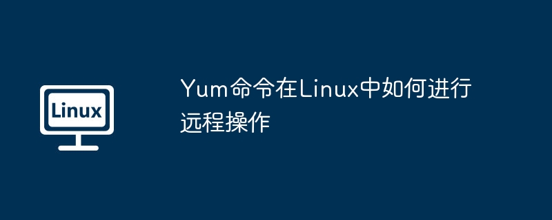 yum命令在linux中如何进行远程操作