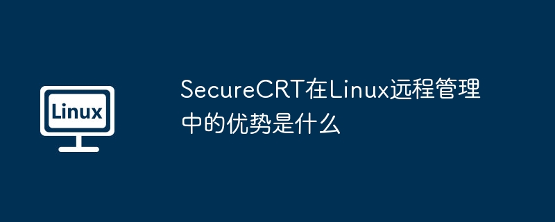 securecrt在linux远程管理中的优势是什么