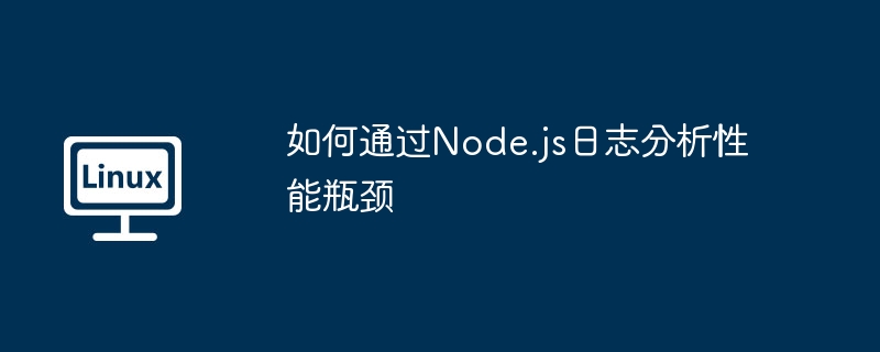 如何通过node.js日志分析性能瓶颈