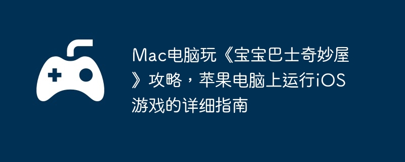 mac电脑玩《宝宝巴士奇妙屋》攻略，苹果电脑上运行ios游戏的详细指南