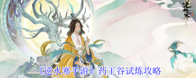 逆水寒手游药王谷试炼全攻略：征战大宋江湖必备技巧