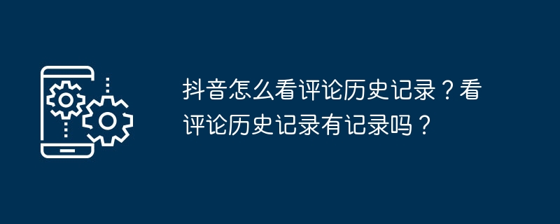 抖音怎么看评论历史记录?看评论历史记录有记录吗?