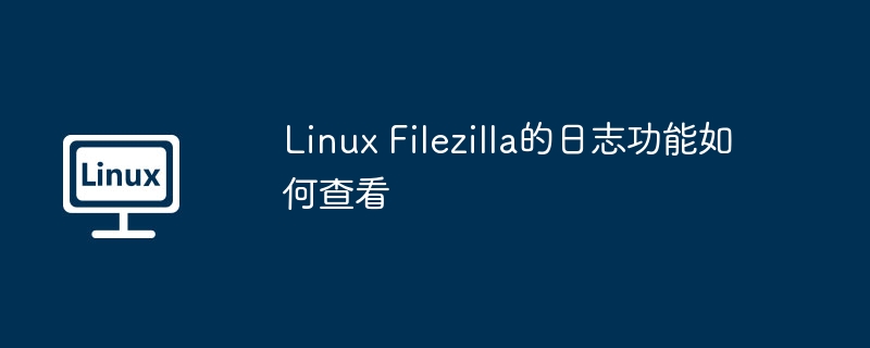 linux filezilla的日志功能如何查看